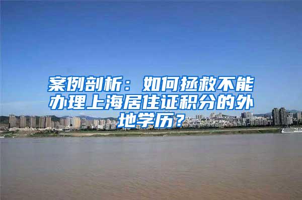 案例剖析：如何拯救不能办理上海居住证积分的外地学历？