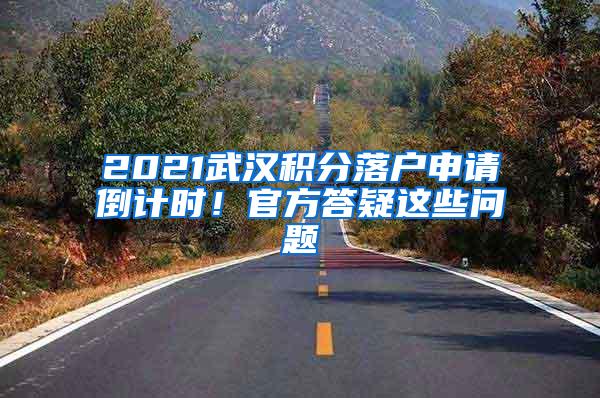 2021武汉积分落户申请倒计时！官方答疑这些问题