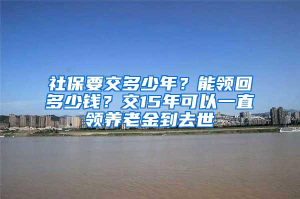 社保要交多少年？能领回多少钱？交15年可以一直领养老金到去世