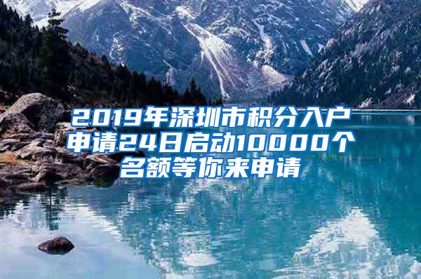 2019年深圳市积分入户申请24日启动10000个名额等你来申请