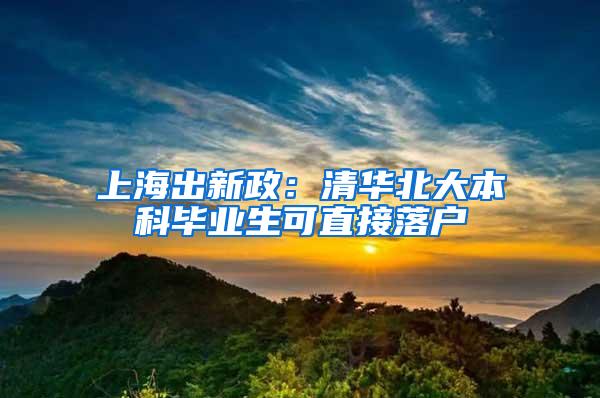 上海出新政：清华北大本科毕业生可直接落户