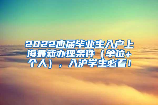 2022应届毕业生入户上海最新办理条件（单位+个人），入沪学生必看！