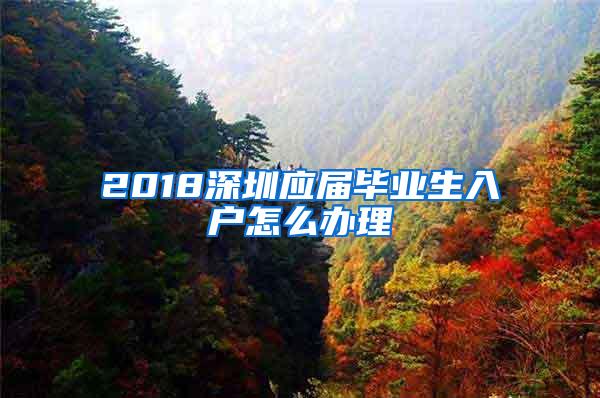 2018深圳应届毕业生入户怎么办理