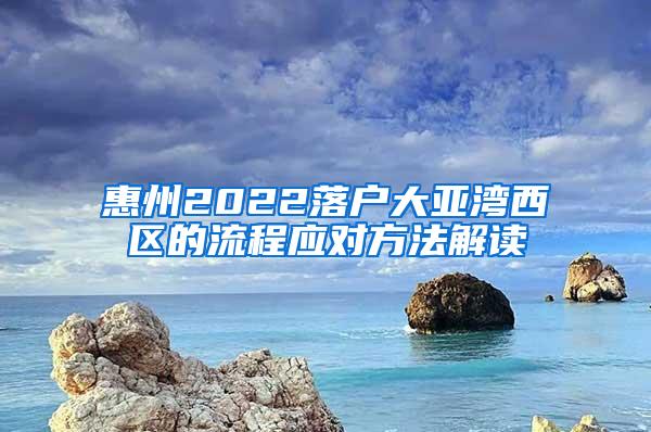 惠州2022落户大亚湾西区的流程应对方法解读