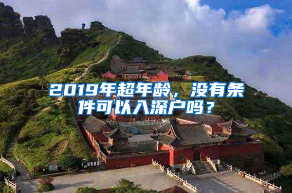 2019年超年龄，没有条件可以入深户吗？