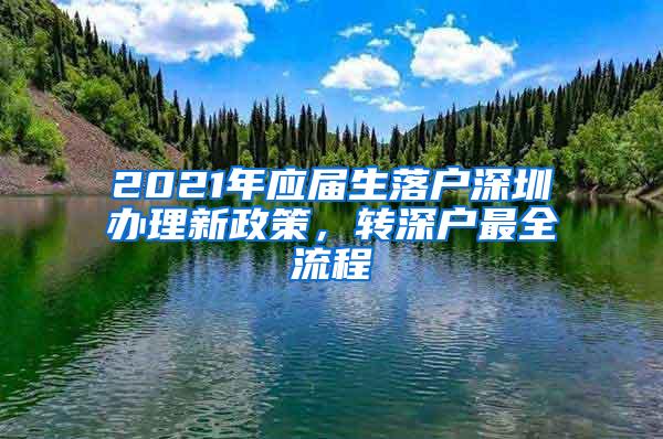 2021年应届生落户深圳办理新政策，转深户最全流程