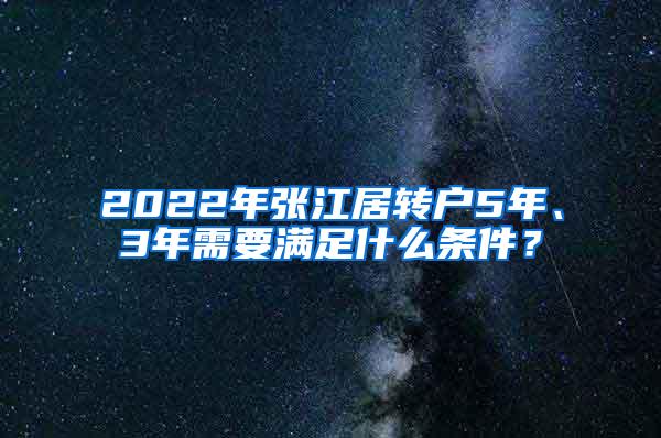 2022年张江居转户5年、3年需要满足什么条件？