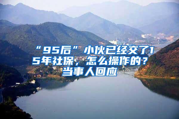 “95后”小伙已经交了15年社保，怎么操作的？当事人回应