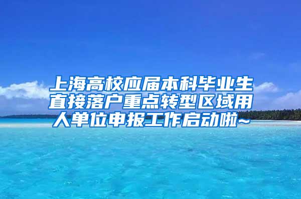 上海高校应届本科毕业生直接落户重点转型区域用人单位申报工作启动啦~