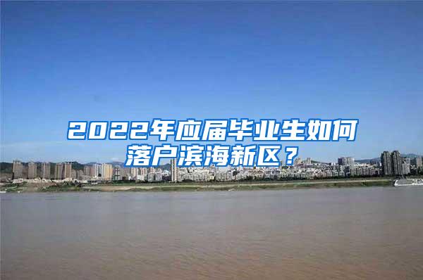 2022年应届毕业生如何落户滨海新区？