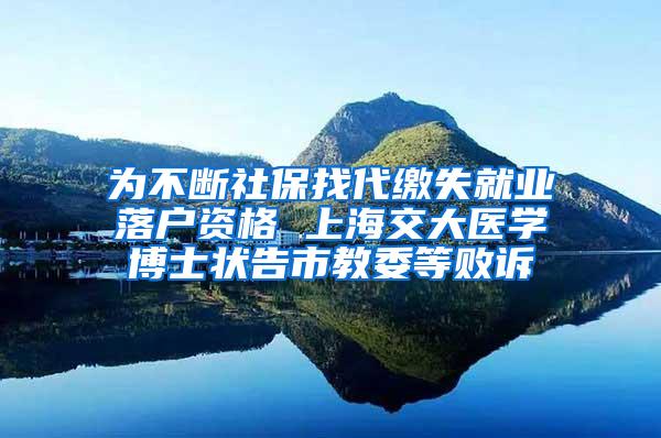 为不断社保找代缴失就业落户资格 上海交大医学博士状告市教委等败诉