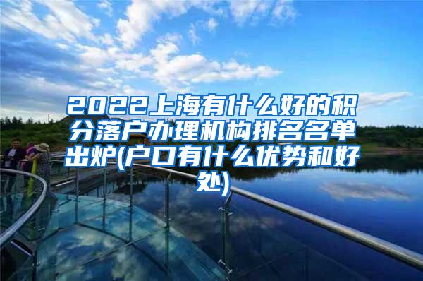 2022上海有什么好的积分落户办理机构排名名单出炉(户口有什么优势和好处)