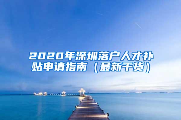 2020年深圳落户人才补贴申请指南（最新干货）