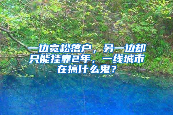 一边宽松落户，另一边却只能挂靠2年，一线城市在搞什么鬼？