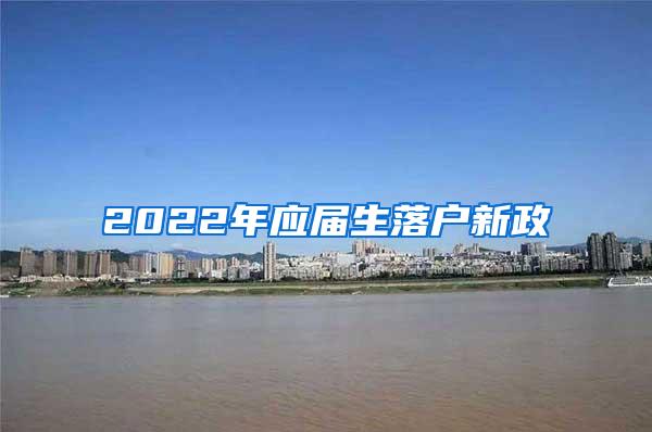 2022年应届生落户新政