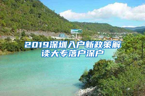 2019深圳入户新政策解读大专落户深户