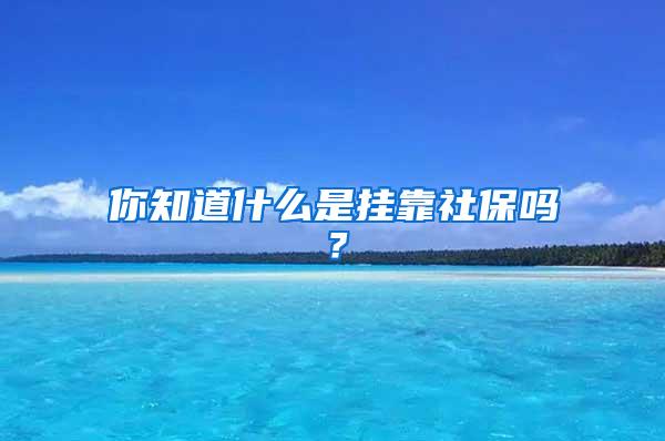 你知道什么是挂靠社保吗？