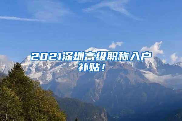 2021深圳高级职称入户补贴！