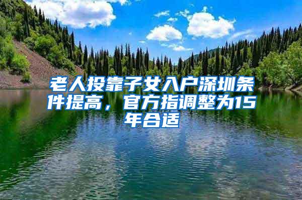 老人投靠子女入户深圳条件提高，官方指调整为15年合适