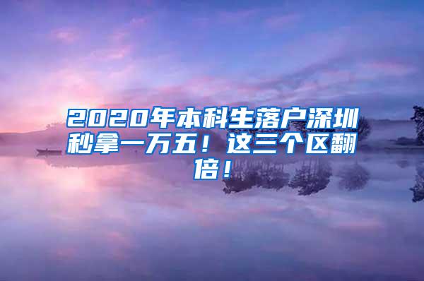 2020年本科生落户深圳秒拿一万五！这三个区翻倍！