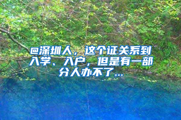 @深圳人，这个证关系到入学、入户，但是有一部分人办不了...