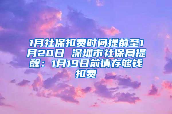 1月社保扣费时间提前至1月20日 深圳市社保局提醒：1月19日前请存够钱扣费