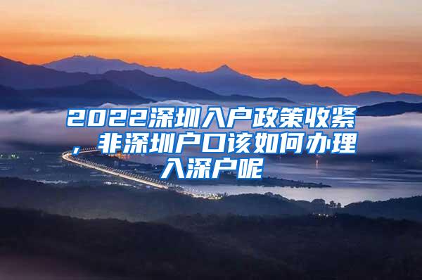 2022深圳入户政策收紧，非深圳户口该如何办理入深户呢