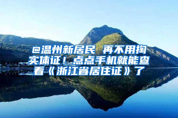 @温州新居民 再不用掏实体证！点点手机就能查看《浙江省居住证》了