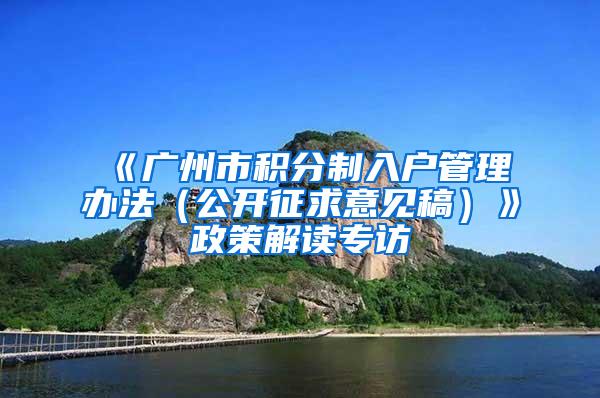 《广州市积分制入户管理办法（公开征求意见稿）》政策解读专访