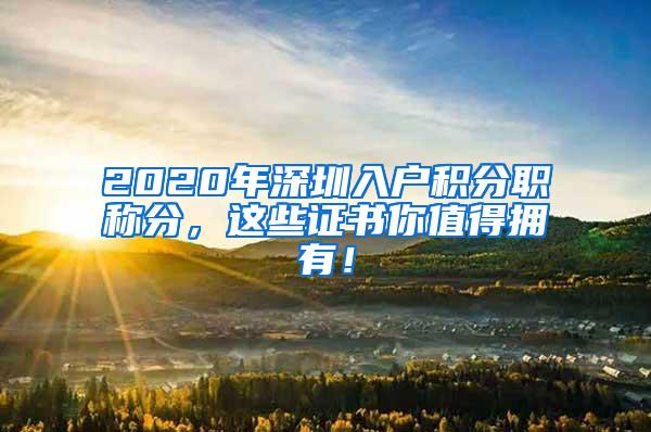 2020年深圳入户积分职称分，这些证书你值得拥有！