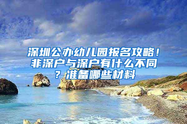 深圳公办幼儿园报名攻略！非深户与深户有什么不同？准备哪些材料