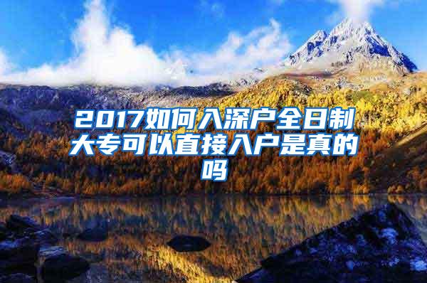 2017如何入深户全日制大专可以直接入户是真的吗