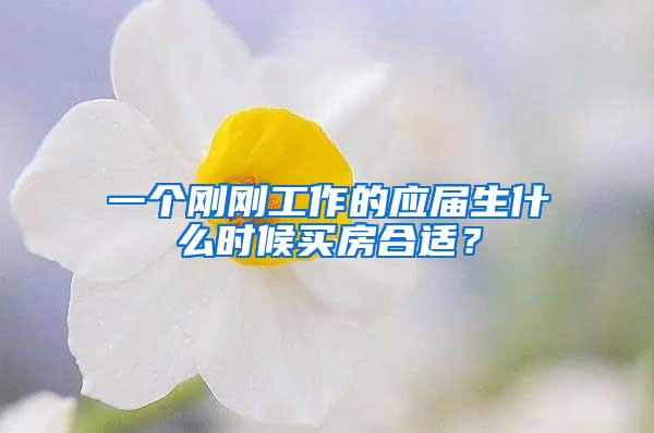 一个刚刚工作的应届生什么时候买房合适？