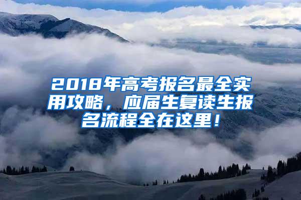 2018年高考报名最全实用攻略，应届生复读生报名流程全在这里！