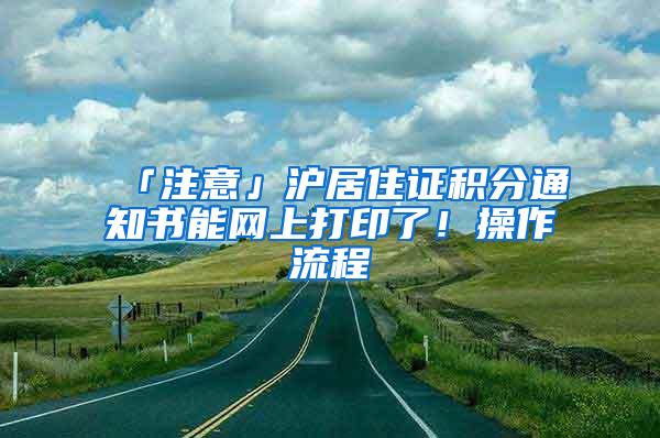 「注意」沪居住证积分通知书能网上打印了！操作流程→