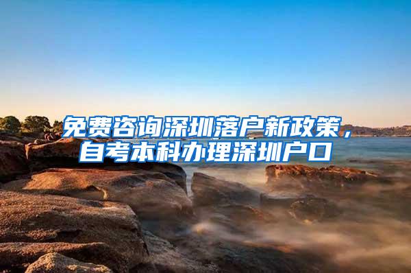 免费咨询深圳落户新政策，自考本科办理深圳户口