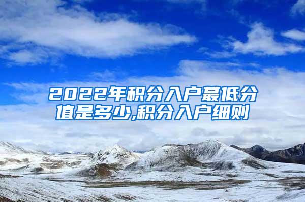 2022年积分入户蕞低分值是多少,积分入户细则