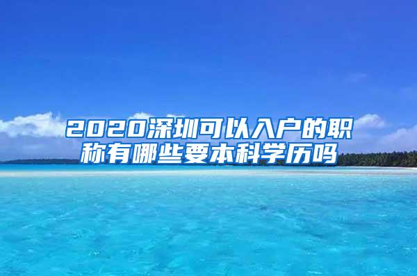 2020深圳可以入户的职称有哪些要本科学历吗