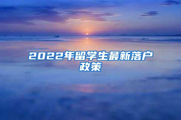 2022年留学生最新落户政策