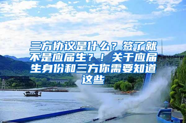 三方协议是什么？签了就不是应届生？！关于应届生身份和三方你需要知道这些