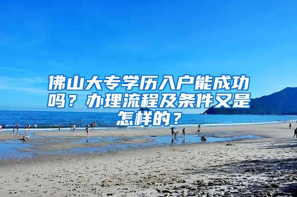 佛山大专学历入户能成功吗？办理流程及条件又是怎样的？