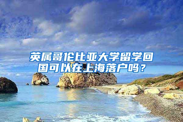 英属哥伦比亚大学留学回国可以在上海落户吗？