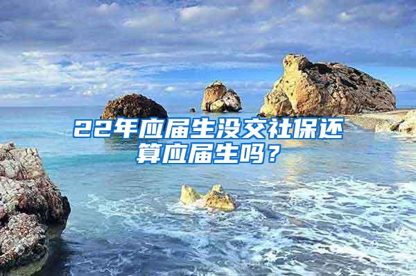 22年应届生没交社保还算应届生吗？