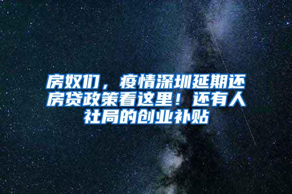 房奴们，疫情深圳延期还房贷政策看这里！还有人社局的创业补贴