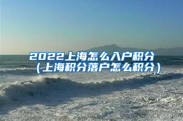 2022上海怎么入户积分（上海积分落户怎么积分）