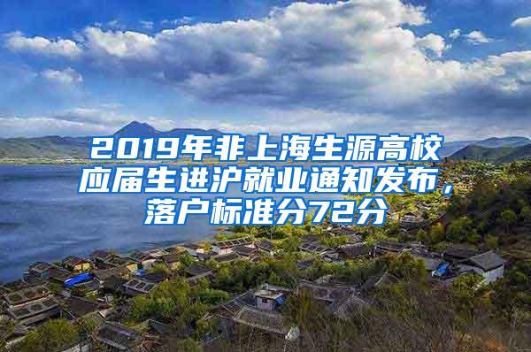 2019年非上海生源高校应届生进沪就业通知发布，落户标准分72分