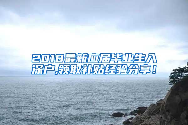 2018最新应届毕业生入深户,领取补贴经验分享！