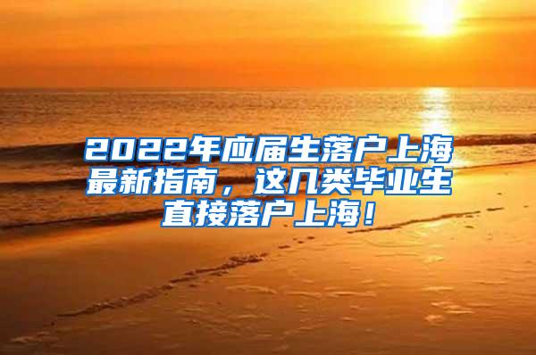 2022年应届生落户上海最新指南，这几类毕业生直接落户上海！