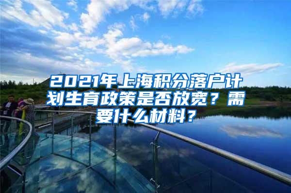 2021年上海积分落户计划生育政策是否放宽？需要什么材料？