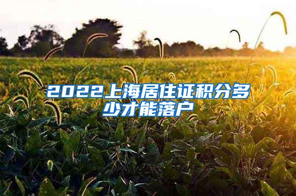 2022上海居住证积分多少才能落户